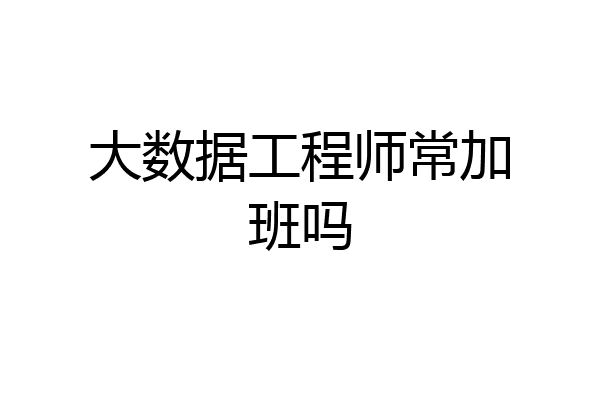 大数据工程师常加班吗