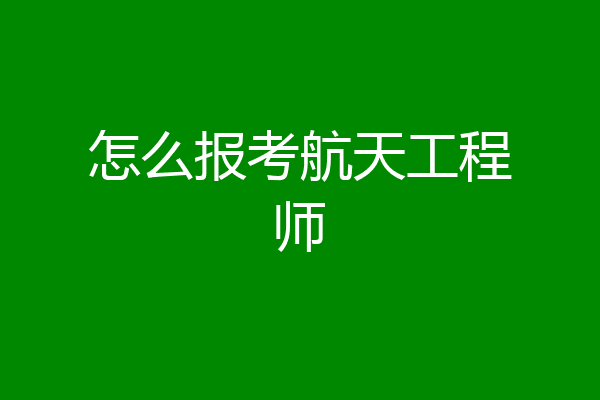 怎么报考航天工程师