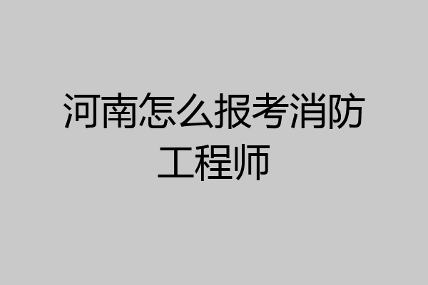 河南怎么报考消防工程师