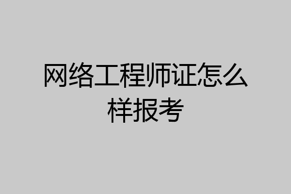网络工程师证怎么样报考