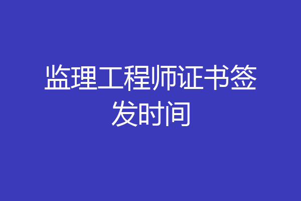 监理工程师证书签发时间
