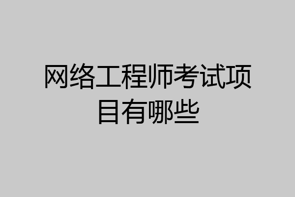 网络工程师考试项目有哪些