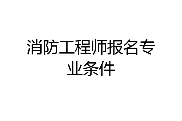 消防工程师报名专业条件