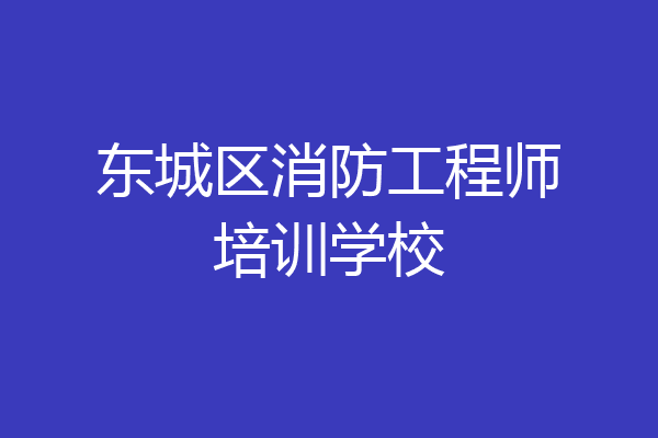 东城区消防工程师培训学校