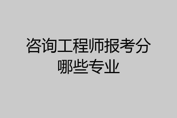 咨询工程师报考分哪些专业