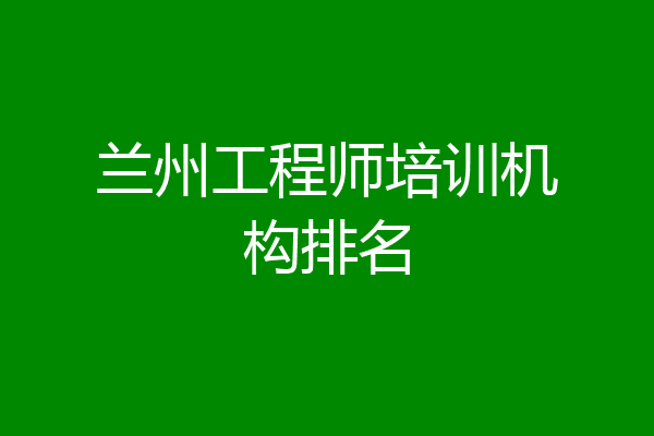 兰州工程师培训机构排名