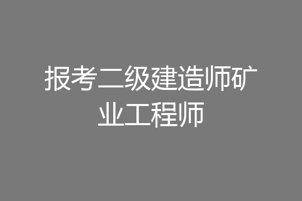 报考二级建造师矿业工程师