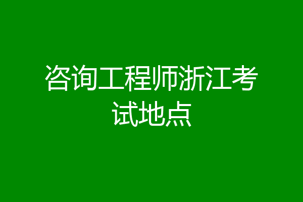 咨询工程师浙江考试地点
