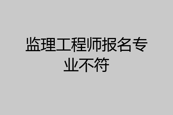 监理工程师报名专业不符