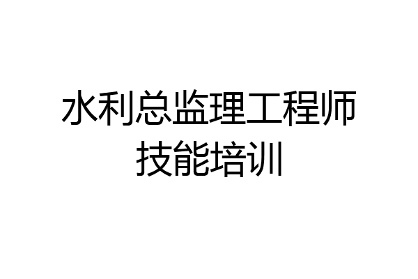 水利总监理工程师技能培训