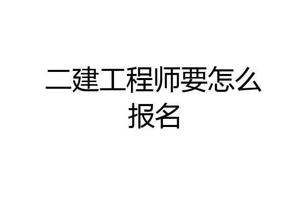 二建工程师要怎么报名