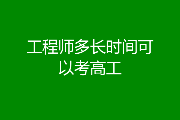 工程师多长时间可以考高工