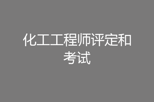 化工工程师评定和考试