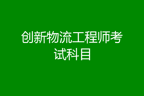 创新物流工程师考试科目