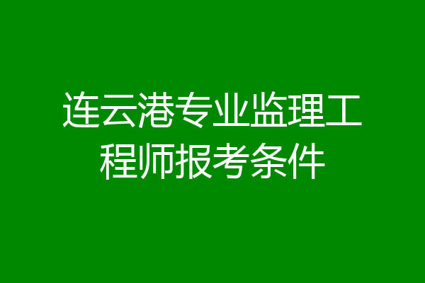 连云港专业监理工程师报考条件