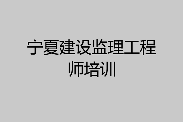 宁夏建设监理工程师培训