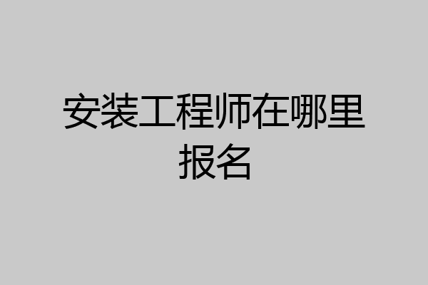 安装工程师在哪里报名