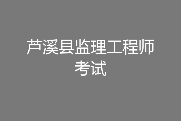 芦溪县监理工程师考试