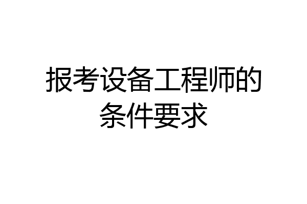 报考设备工程师的条件要求