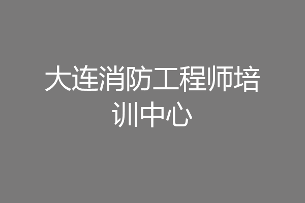 大连消防工程师培训中心