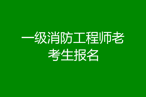 一级消防工程师老考生报名