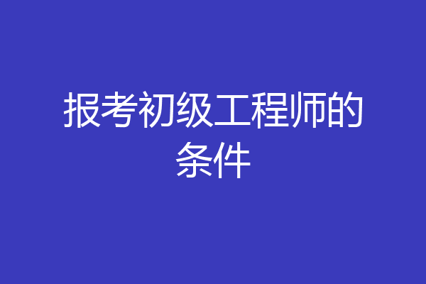 报考初级工程师的条件