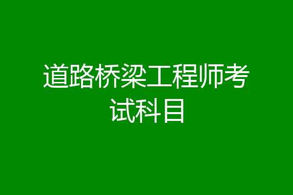 道路桥梁工程师考试科目