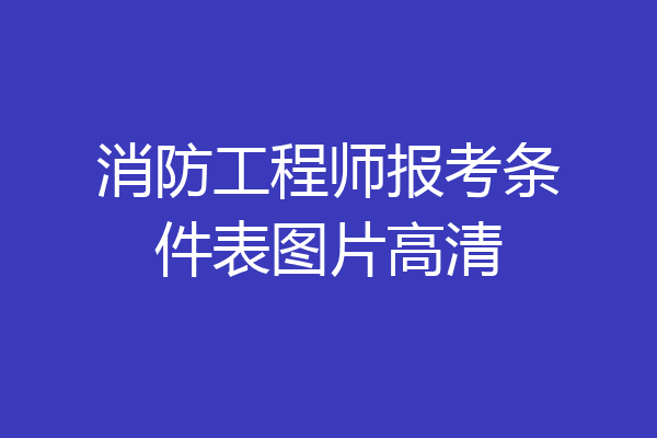 消防工程师报考条件表图片高清