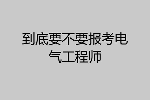到底要不要报考电气工程师