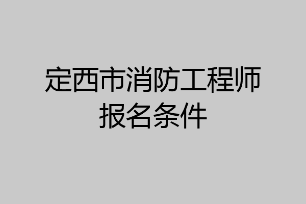 定西市消防工程师报名条件