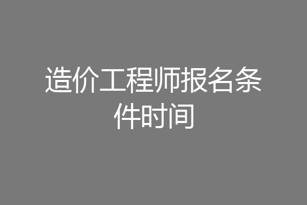 造价工程师报名条件时间