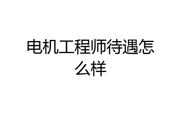 电机工程师待遇怎么样