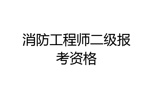 消防工程师二级报考资格