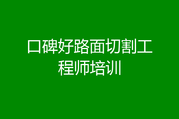 口碑好路面切割工程师培训