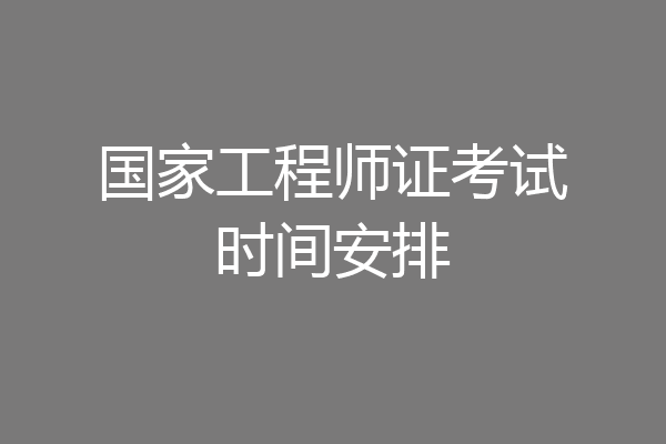 国家工程师证考试时间安排