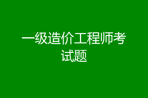 一级造价工程师考试题