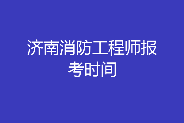 济南消防工程师报考时间