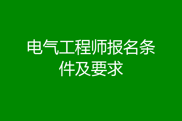 电气工程师报名条件及要求