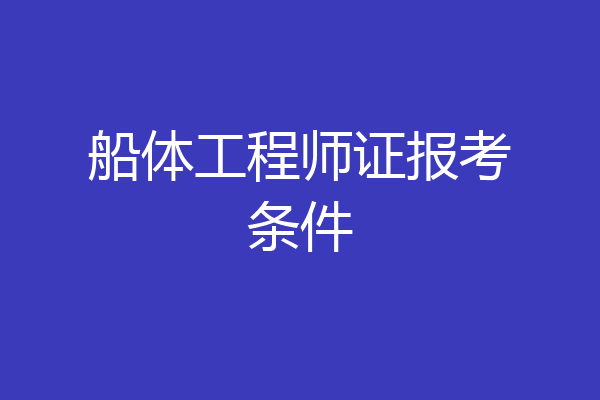 船体工程师证报考条件