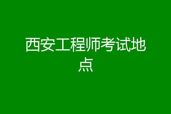 西安工程师考试地点