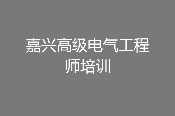 嘉兴高级电气工程师培训