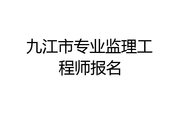 九江市专业监理工程师报名
