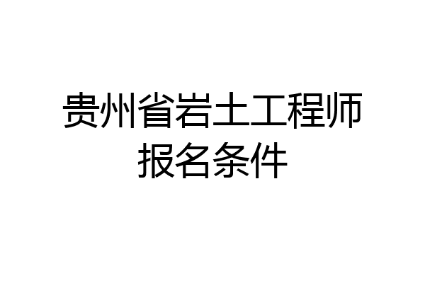 贵州省岩土工程师报名条件