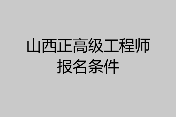 山西正高级工程师报名条件