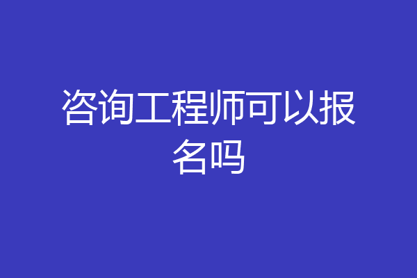 咨询工程师可以报名吗