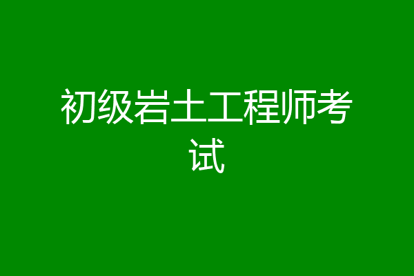 初级岩土工程师考试