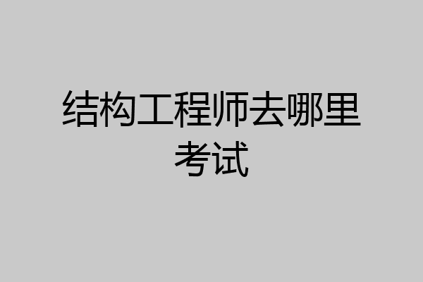 结构工程师去哪里考试