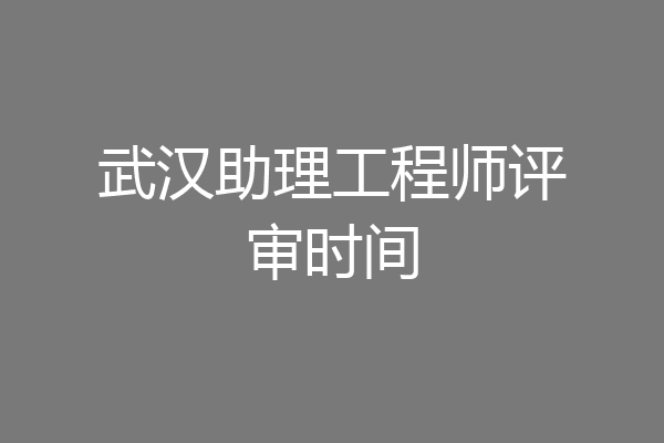 武汉助理工程师评审时间