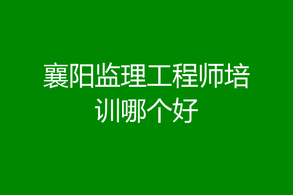 襄阳监理工程师培训哪个好