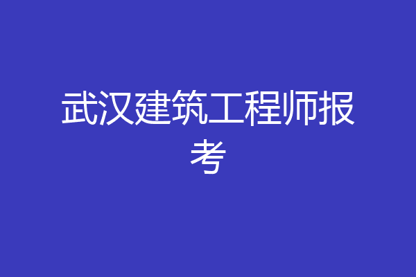 武汉建筑工程师报考